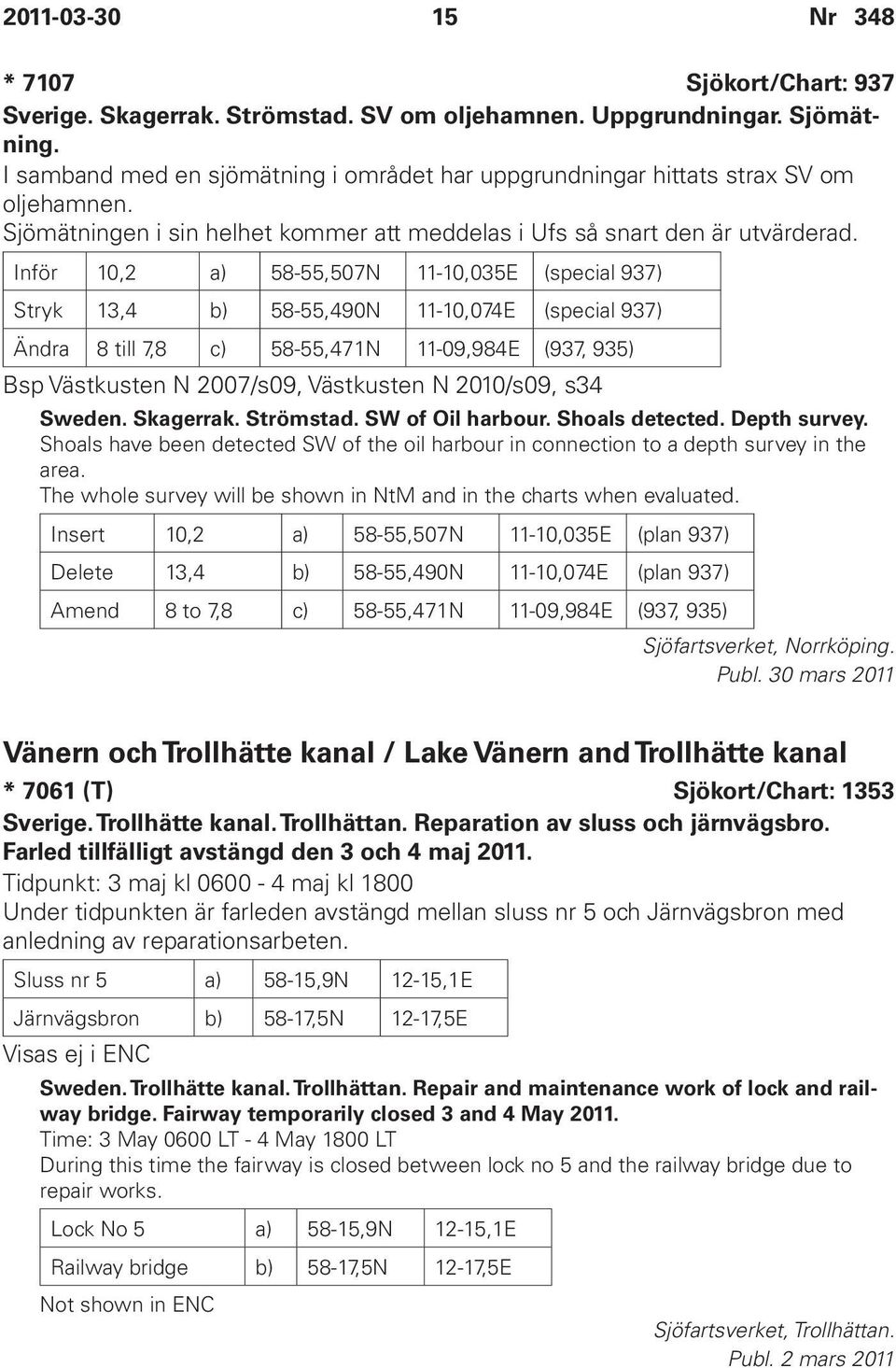 Inför 10,2 a) 58-55,507N 11-10,035E (special 937) Stryk 13,4 b) 58-55,490N 11-10,074E (special 937) Ändra 8 till 7,8 c) 58-55,471N 11-09,984E (937, 935) Bsp Västkusten N 2007/s09, Västkusten N