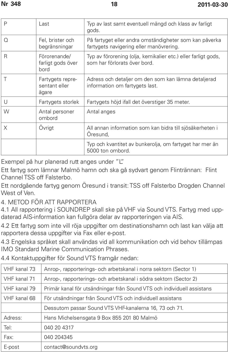manövrering. Typ av förorening (olja, kemikalier etc.) eller farligt gods, som har förlorats över bord. Adress och detaljer om den som kan lämna detaljerad information om fartygets last.