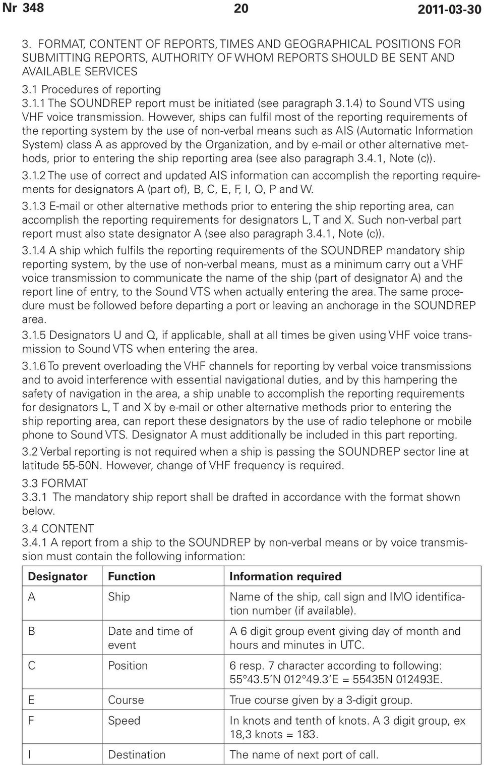 However, ships can fulfil most of the reporting requirements of the reporting system by the use of non-verbal means such as AIS (Automatic Information System) class A as approved by the Organization,