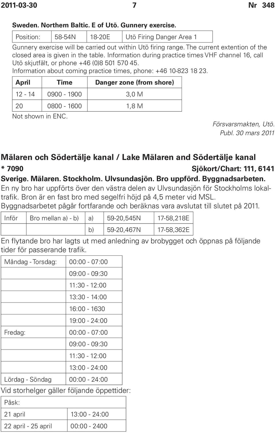 Information about coming practice times, phone: +46 10-823 18 23. April Time Danger zone (from shore) 12-14 0900-1900 3,0 M 20 0800-1600 1,8 M Not shown in ENC. Försvarsmakten, Utö. Publ.