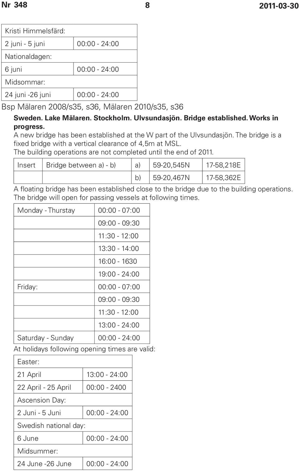 The bridge is a fixed bridge with a vertical clearance of 4,5m at MSL. The building operations are not completed until the end of 2011.