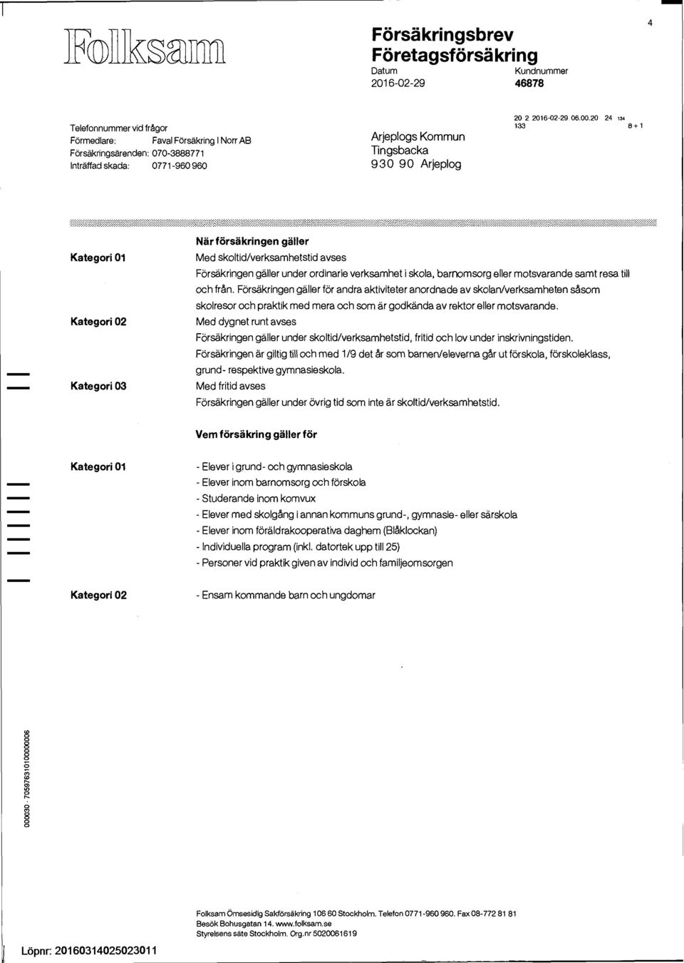 samt resa till och från. Försäkringen gäller för andra aktiviteter anordnade av skolan/verksamheten såsom skolresor och praktik med mera och som är godkända av rektor eller motsvarande.