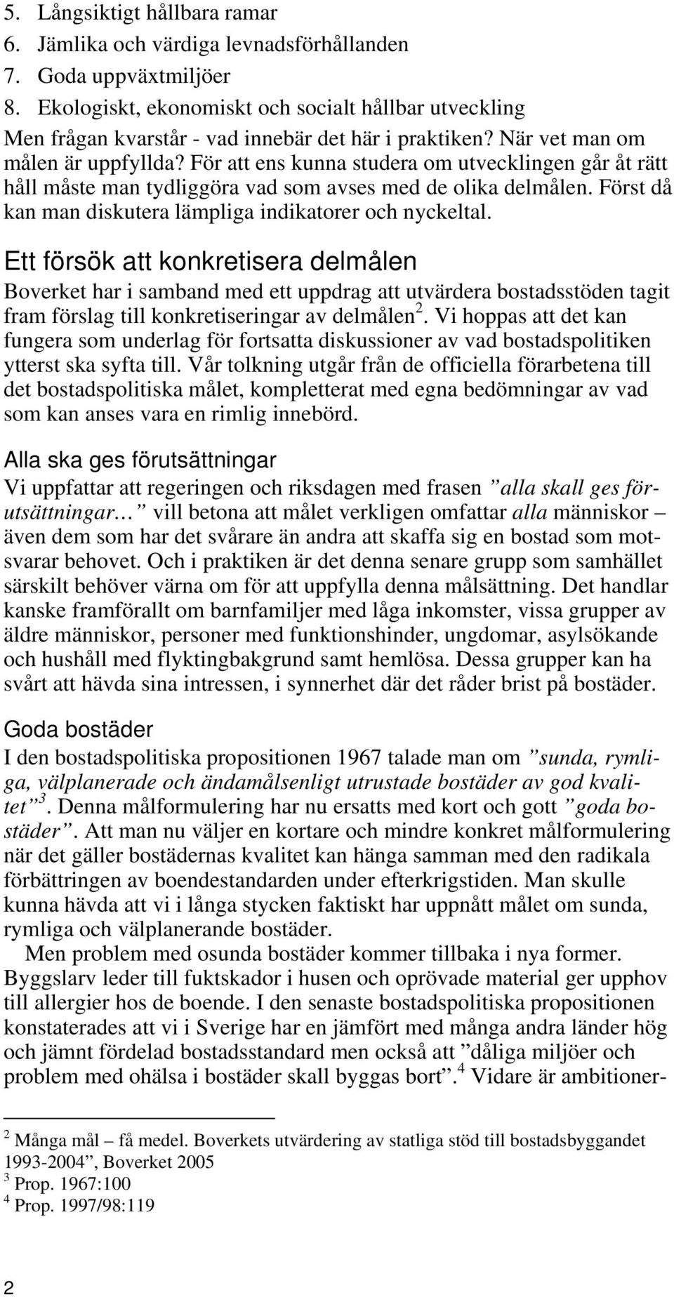 För att ens kunna studera om utvecklingen går åt rätt håll måste man tydliggöra vad som avses med de olika delmålen. Först då kan man diskutera lämpliga indikatorer och nyckeltal.