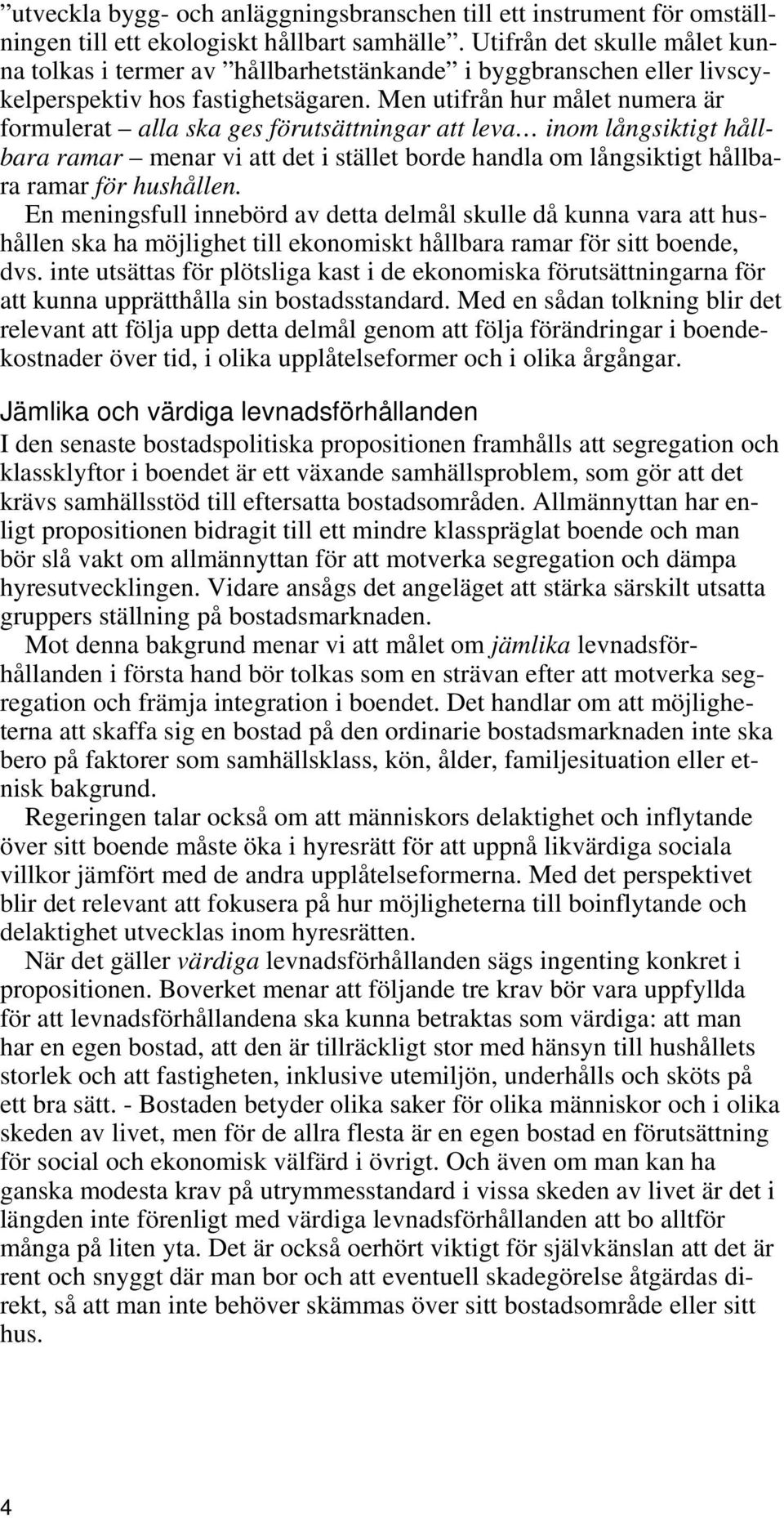 Men utifrån hur målet numera är formulerat alla ska ges förutsättningar att leva inom långsiktigt hållbara ramar menar vi att det i stället borde handla om långsiktigt hållbara ramar för hushållen.