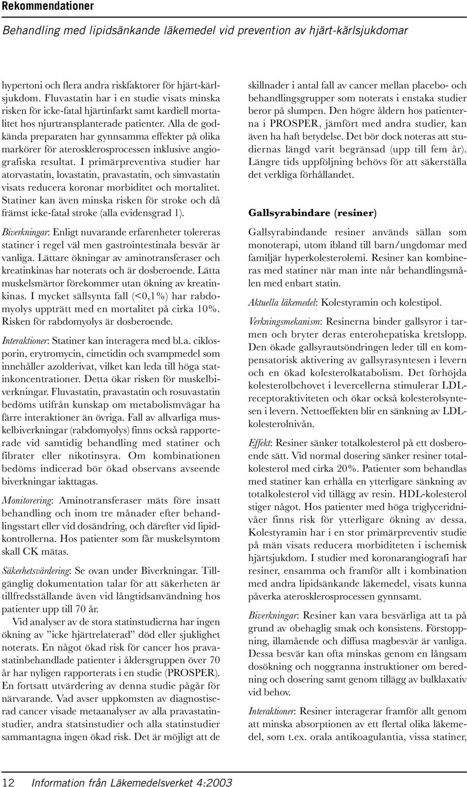 I primärpreventiva studier har atorvastatin, lovastatin, pravastatin, och simvastatin visats reducera koronar morbiditet och mortalitet.