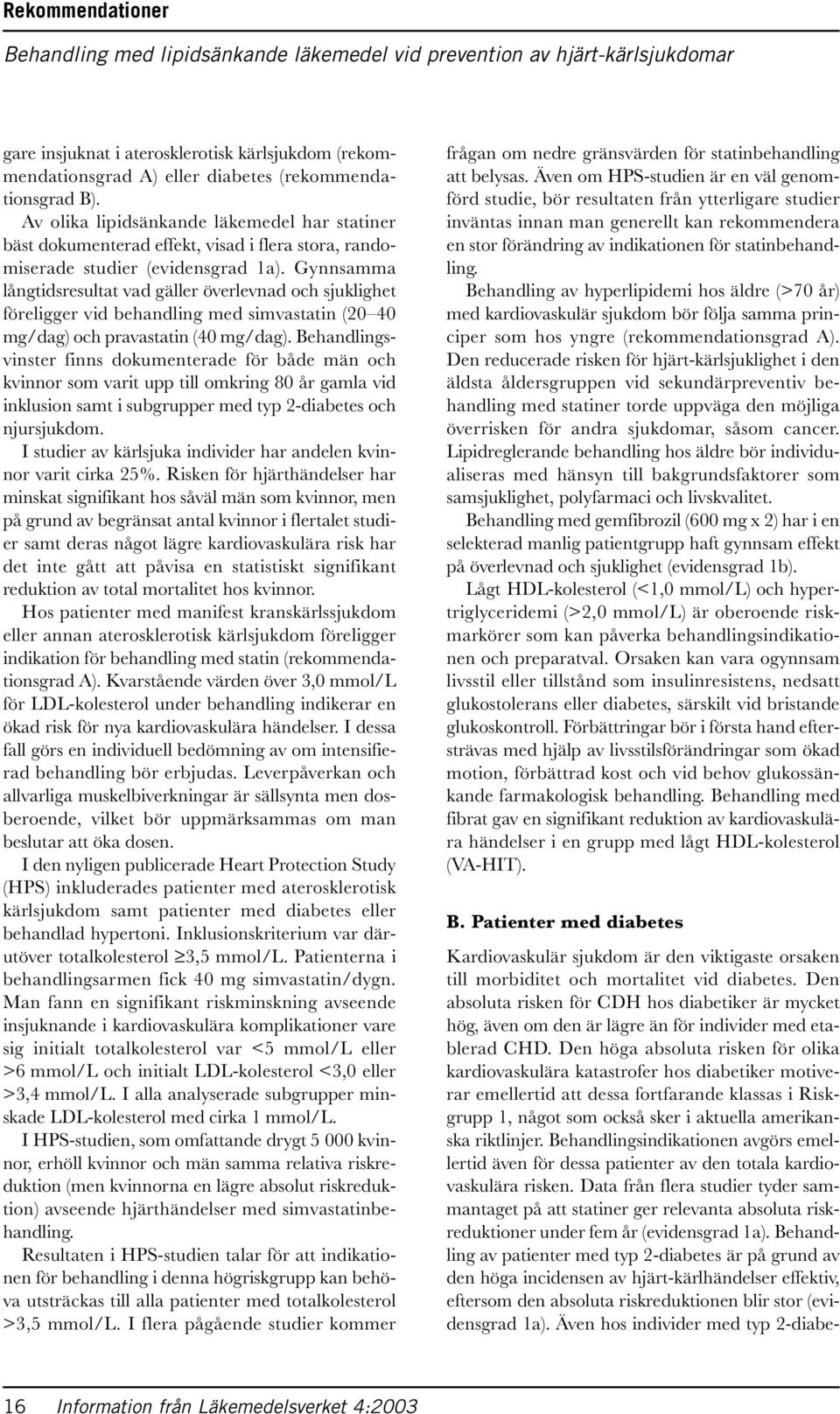 Gynnsamma långtidsresultat vad gäller överlevnad och sjuklighet föreligger vid behandling med simvastatin (20 40 mg/dag) och pravastatin (40 mg/dag).