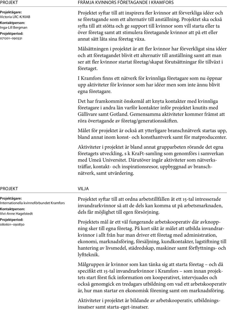 Projektet ska också syfta till att stötta och ge support till kvinnor som vill starta eller ta över företag samt att stimulera företagande kvinnor att på ett eller annat sätt låta sina företag växa.