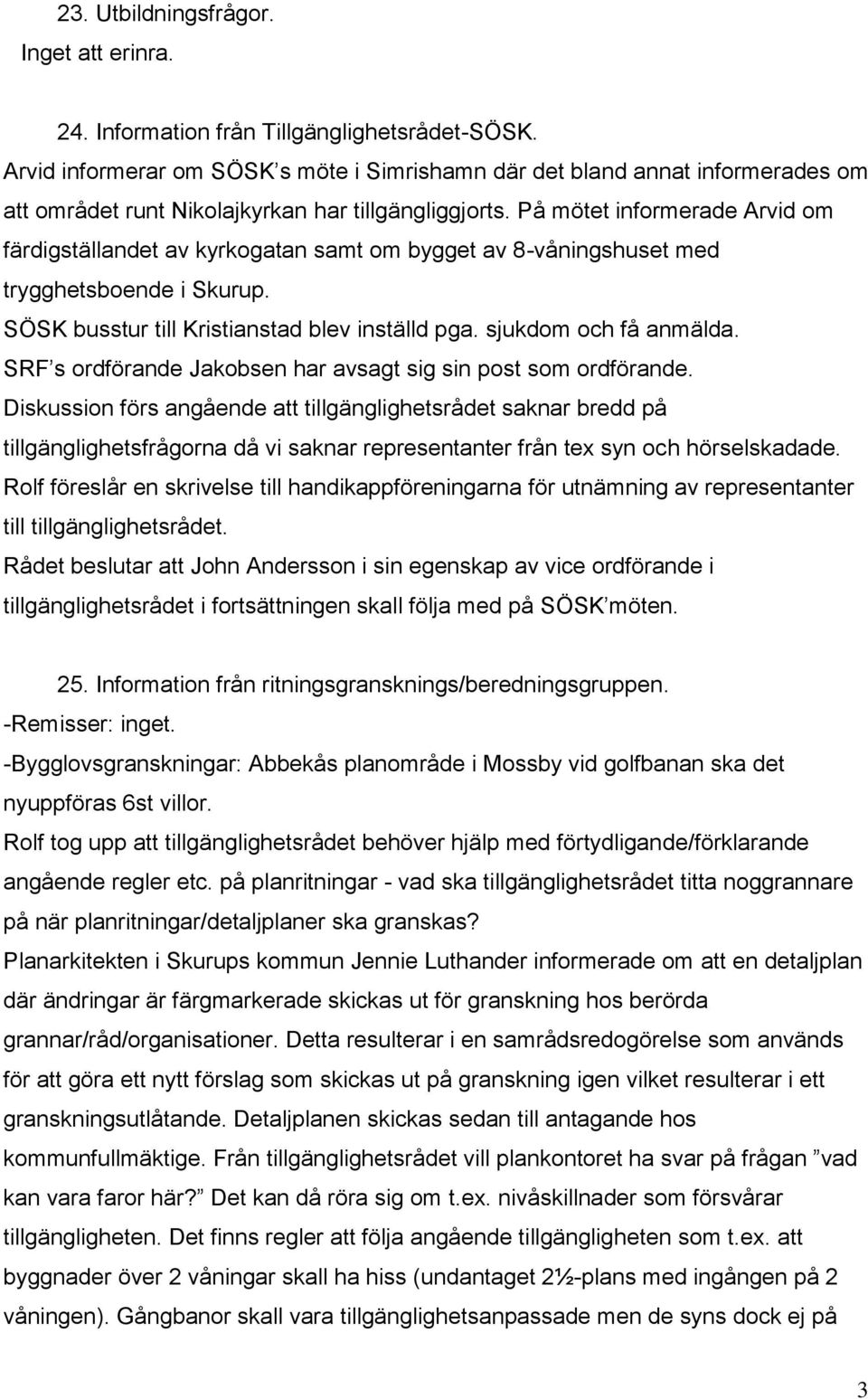 På mötet informerade Arvid om färdigställandet av kyrkogatan samt om bygget av 8-våningshuset med trygghetsboende i Skurup. SÖSK busstur till Kristianstad blev inställd pga. sjukdom och få anmälda.