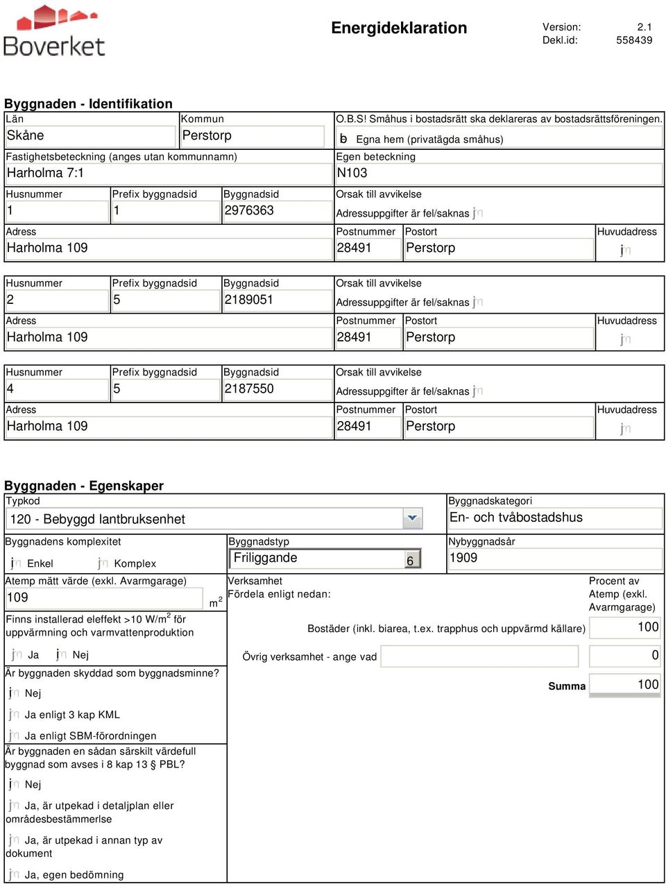 b Egna hem (privatägda småhus) Egen beteckning N103 Orsak till avvikelse Adressuppgifter är fel/saknas Postnummer 28491 Postort Perstorp Huvudadress i Husnummer 2 Prefix byggnadsid 5 Byggnadsid