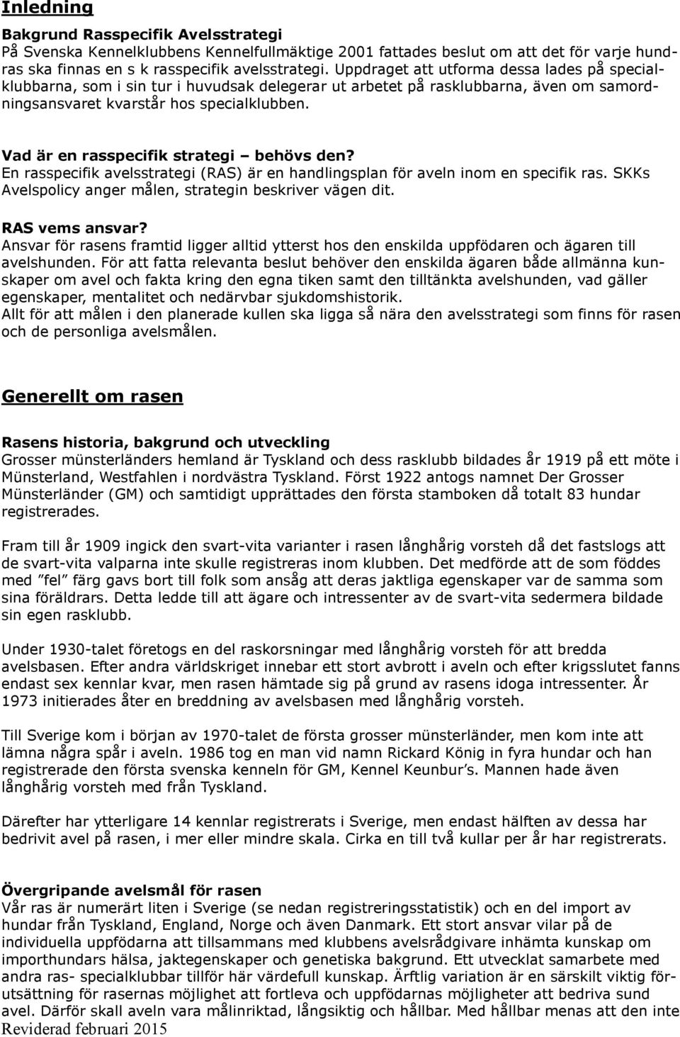 Vad är en rasspecifik strategi behövs den? En rasspecifik avelsstrategi (RAS) är en handlingsplan för aveln inom en specifik ras. SKKs Avelspolicy anger målen, strategin beskriver vägen dit.