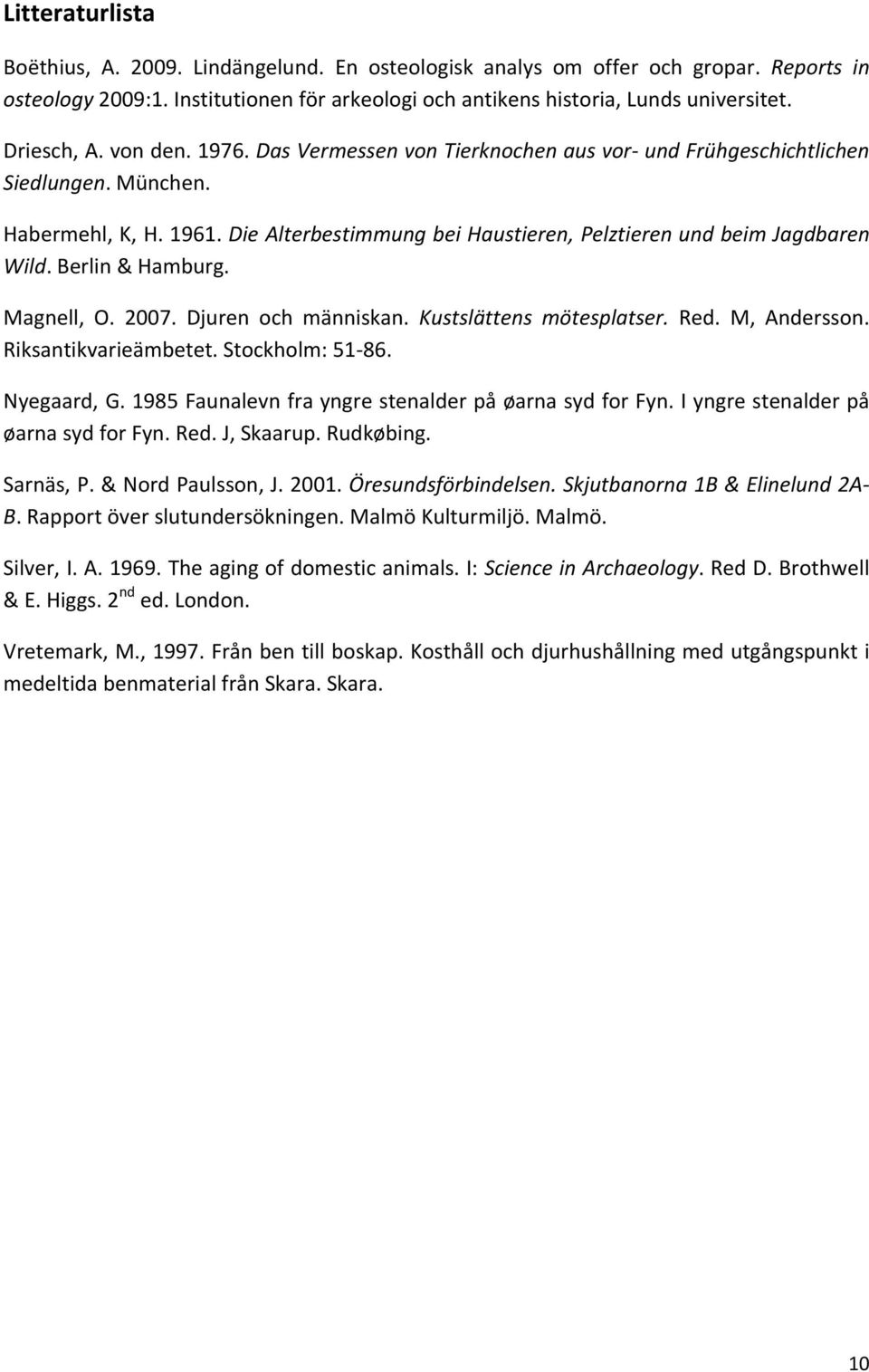 Die Alterbestimmung bei Haustieren, Pelztieren und beim Jagdbaren Wild. Berlin & Hamburg. Magnell, O. 2007. Djuren och människan. Kustslättens mötesplatser. Red. M, Andersson. Riksantikvarieämbetet.