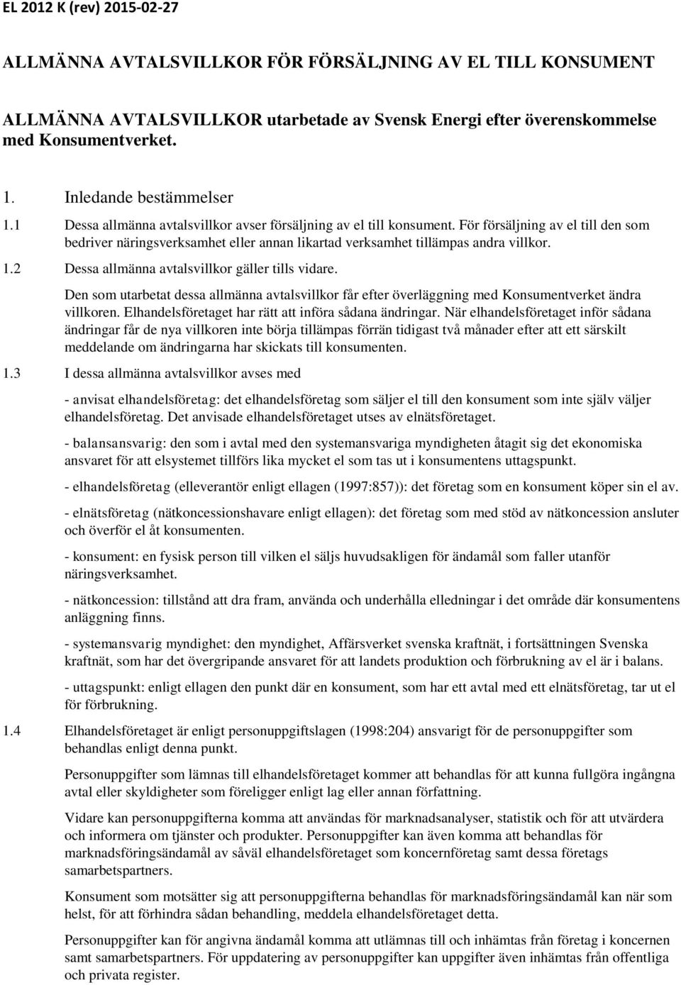 För försäljning av el till den som bedriver näringsverksamhet eller annan likartad verksamhet tillämpas andra villkor. 1.2 Dessa allmänna avtalsvillkor gäller tills vidare.