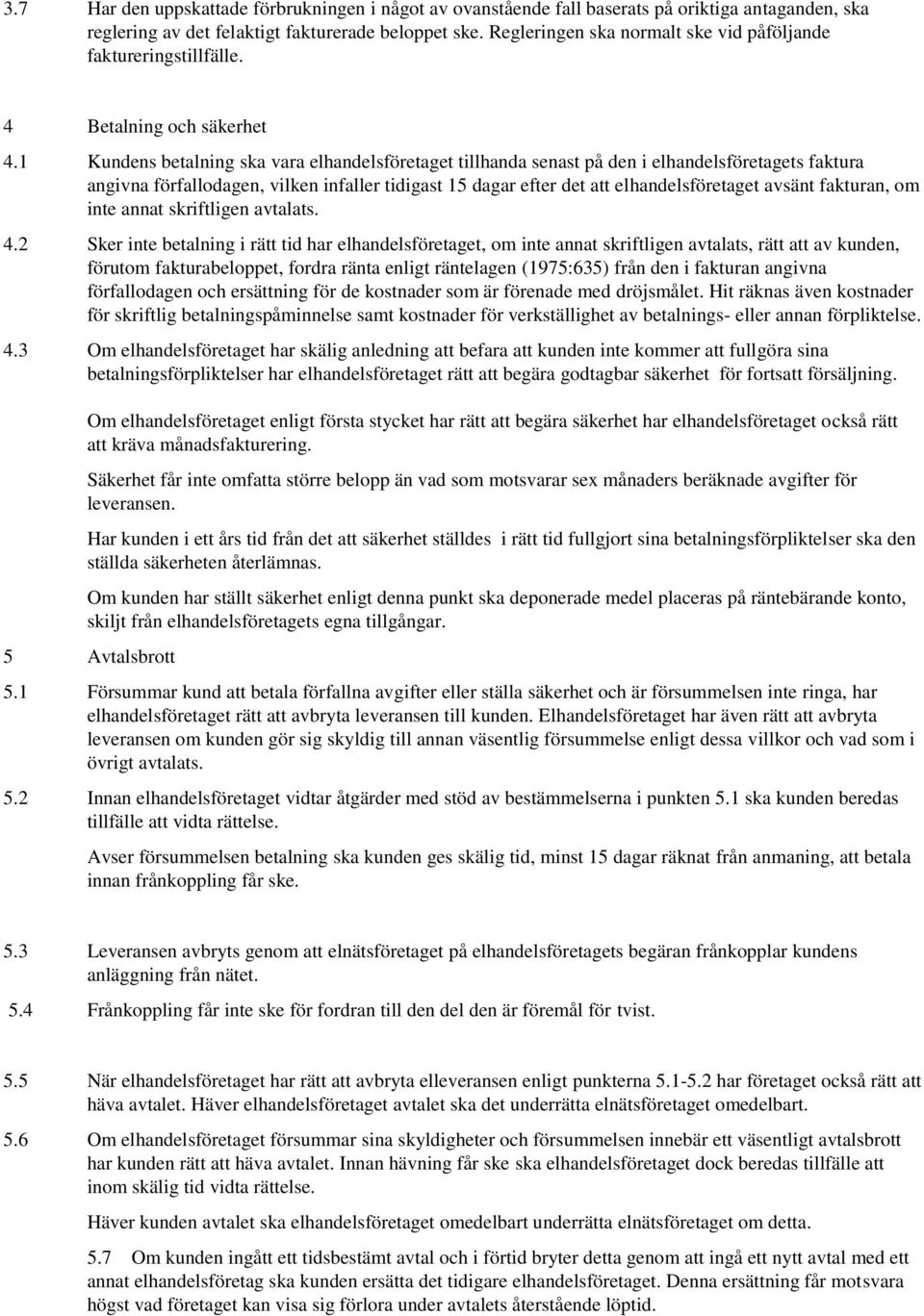 1 Kundens betalning ska vara elhandelsföretaget tillhanda senast på den i elhandelsföretagets faktura angivna förfallodagen, vilken infaller tidigast 15 dagar efter det att elhandelsföretaget avsänt