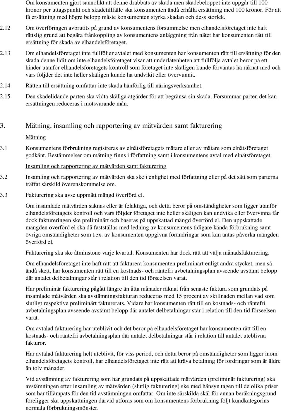 12 Om överföringen avbrutits på grund av konsumentens försummelse men elhandelsföretaget inte haft rättslig grund att begära frånkoppling av konsumentens anläggning från nätet har konsumenten rätt