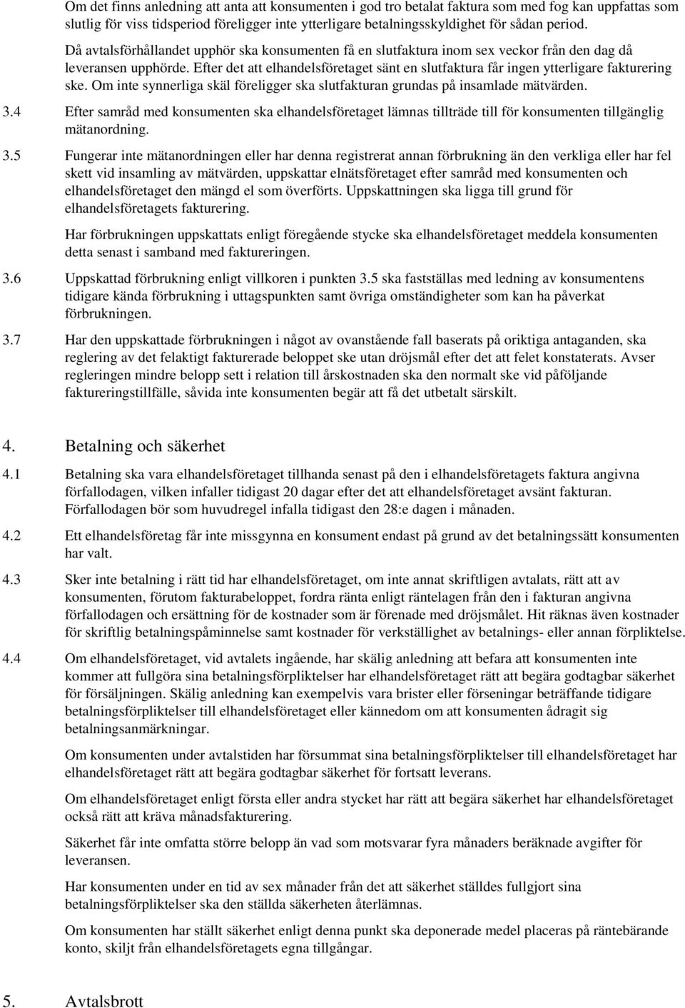 Efter det att elhandelsföretaget sänt en slutfaktura får ingen ytterligare fakturering ske. Om inte synnerliga skäl föreligger ska slutfakturan grundas på insamlade mätvärden. 3.