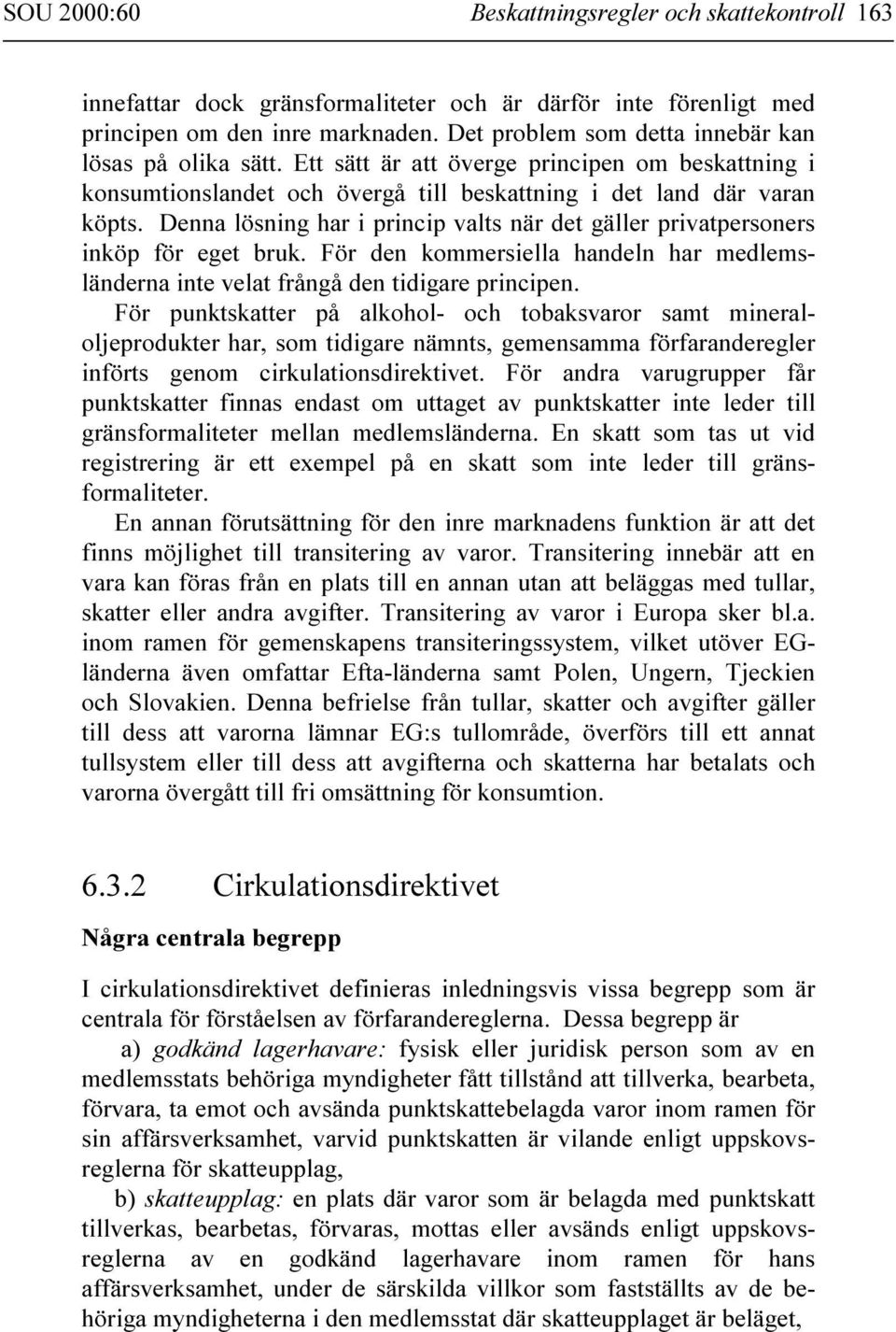 Denna lösning har i princip valts när det gäller privatpersoners inköp för eget bruk. För den kommersiella handeln har medlemsländerna inte velat frångå den tidigare principen.