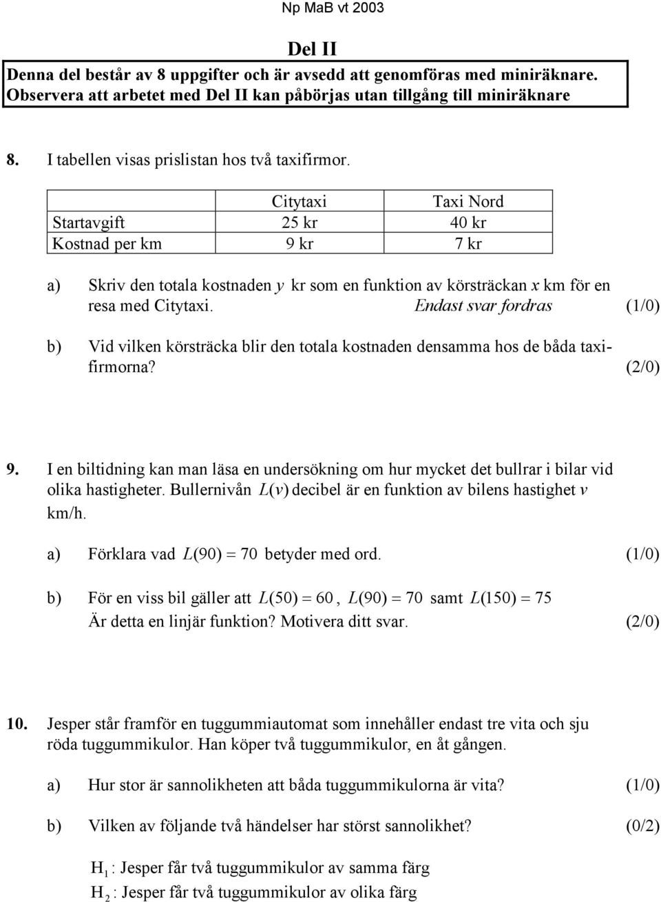 Citytaxi Taxi Nord Startavgift 5 kr 40 kr Kostnad per km 9 kr 7 kr a) Skriv den totala kostnaden y kr som en funktion av körsträckan x km för en resa med Citytaxi.