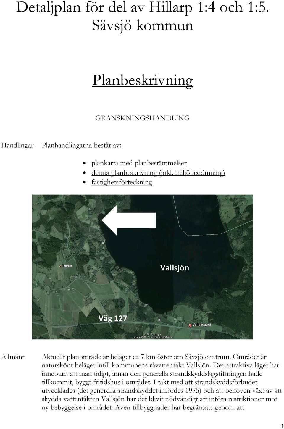 Det attraktiva läget har inneburit att man tidigt, innan den generella strandskyddslagstiftningen hade tillkommit, byggt fritidshus i området.