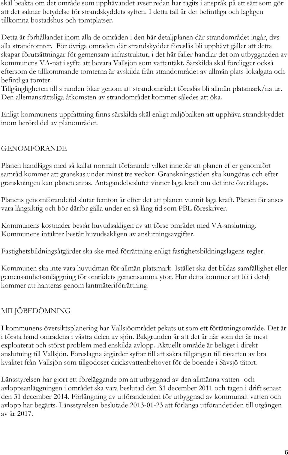 För övriga områden där strandskyddet föreslås bli upphävt gäller att detta skapar förutsättningar för gemensam infrastruktur, i det här faller handlar det om utbyggnaden av kommunens VA-nät i syfte