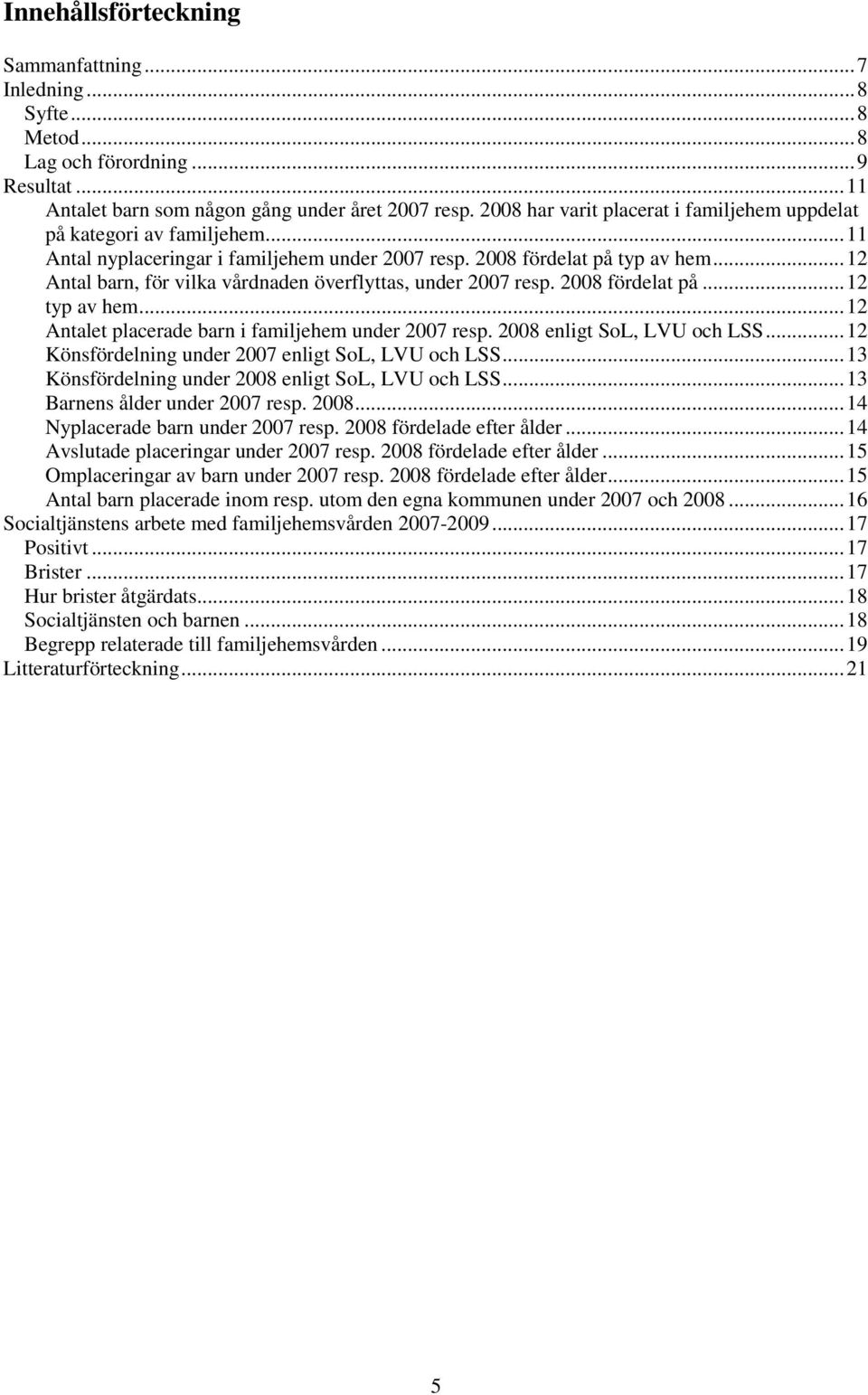 ..12 Antal barn, för vilka vårdnaden överflyttas, under 2007 resp. 2008 fördelat på...12 typ av hem...12 Antalet placerade barn i familjehem under 2007 resp. 2008 enligt SoL, LVU och LSS.