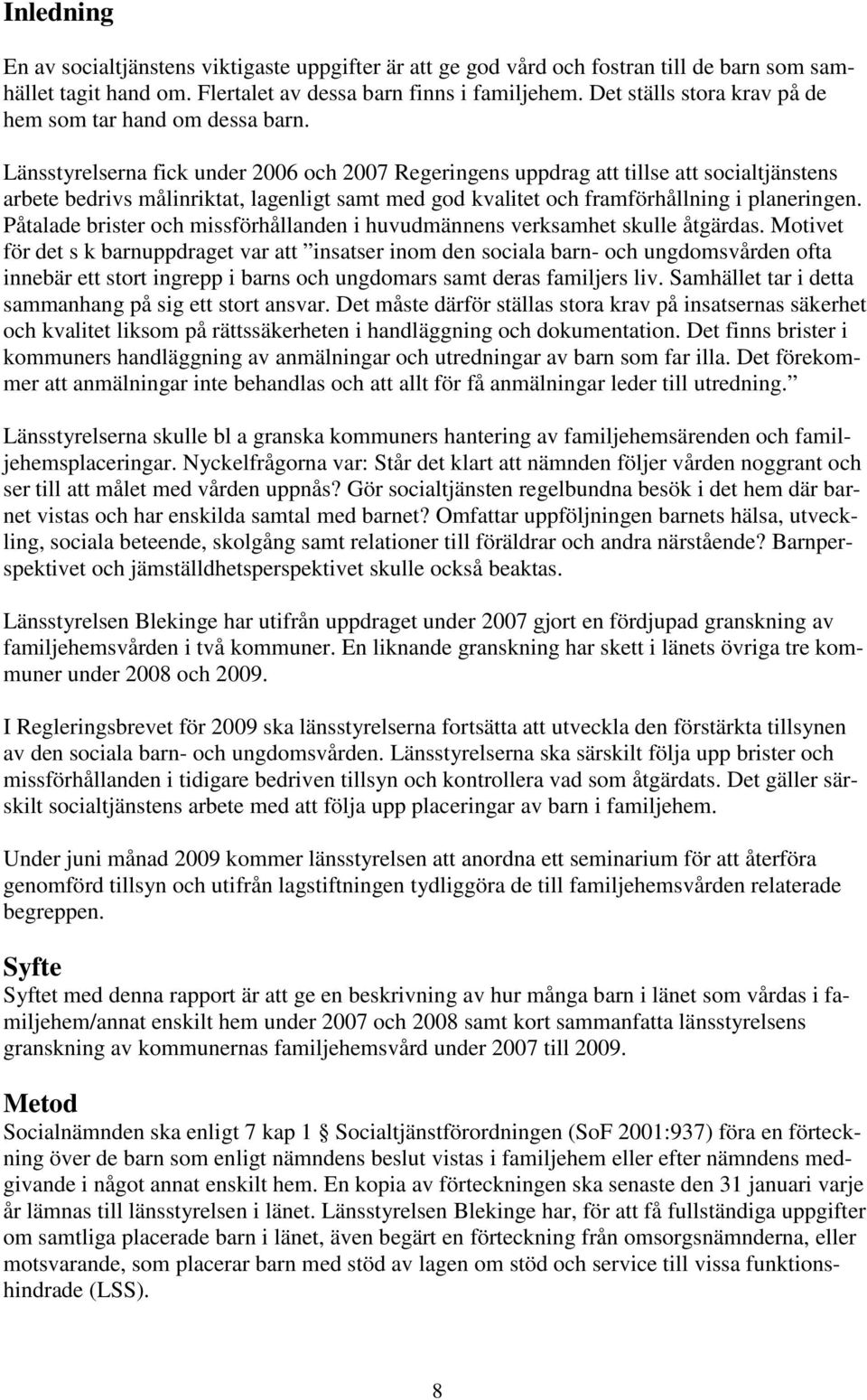 Länsstyrelserna fick under 2006 och 2007 Regeringens uppdrag att tillse att socialtjänstens arbete bedrivs målinriktat, lagenligt samt med god kvalitet och framförhållning i planeringen.