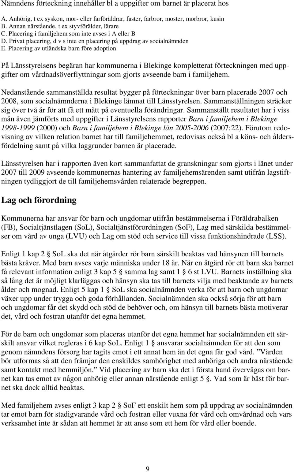 Placering av utländska barn före adoption På Länsstyrelsens begäran har kommunerna i Blekinge kompletterat förteckningen med uppgifter om vårdnadsöverflyttningar som gjorts avseende barn i familjehem.