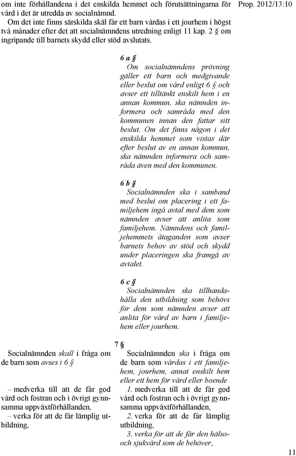 Prop. 2012/13:10 6 a Om socialnämndens prövning gäller ett barn och medgivande eller beslut om vård enligt 6 och avser ett tilltänkt enskilt hem i en annan kommun, ska nämnden informera och samråda