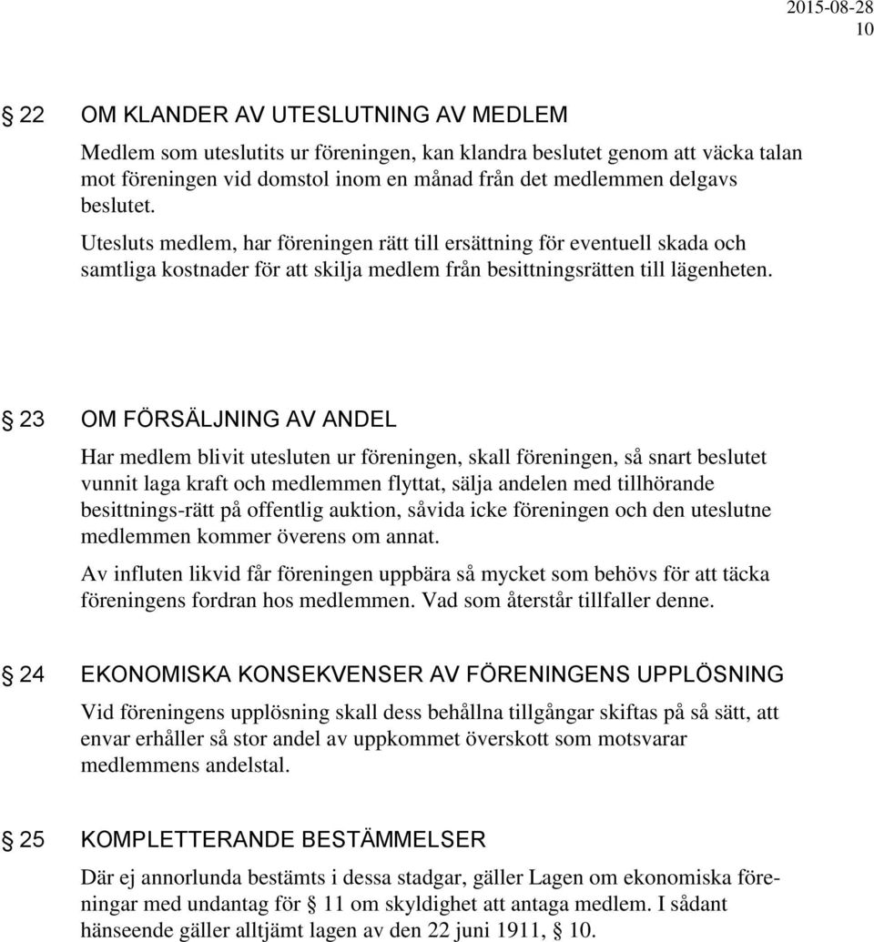 23 OM FÖRSÄLJNING AV ANDEL Har medlem blivit utesluten ur föreningen, skall föreningen, så snart beslutet vunnit laga kraft och medlemmen flyttat, sälja andelen med tillhörande besittnings-rätt på
