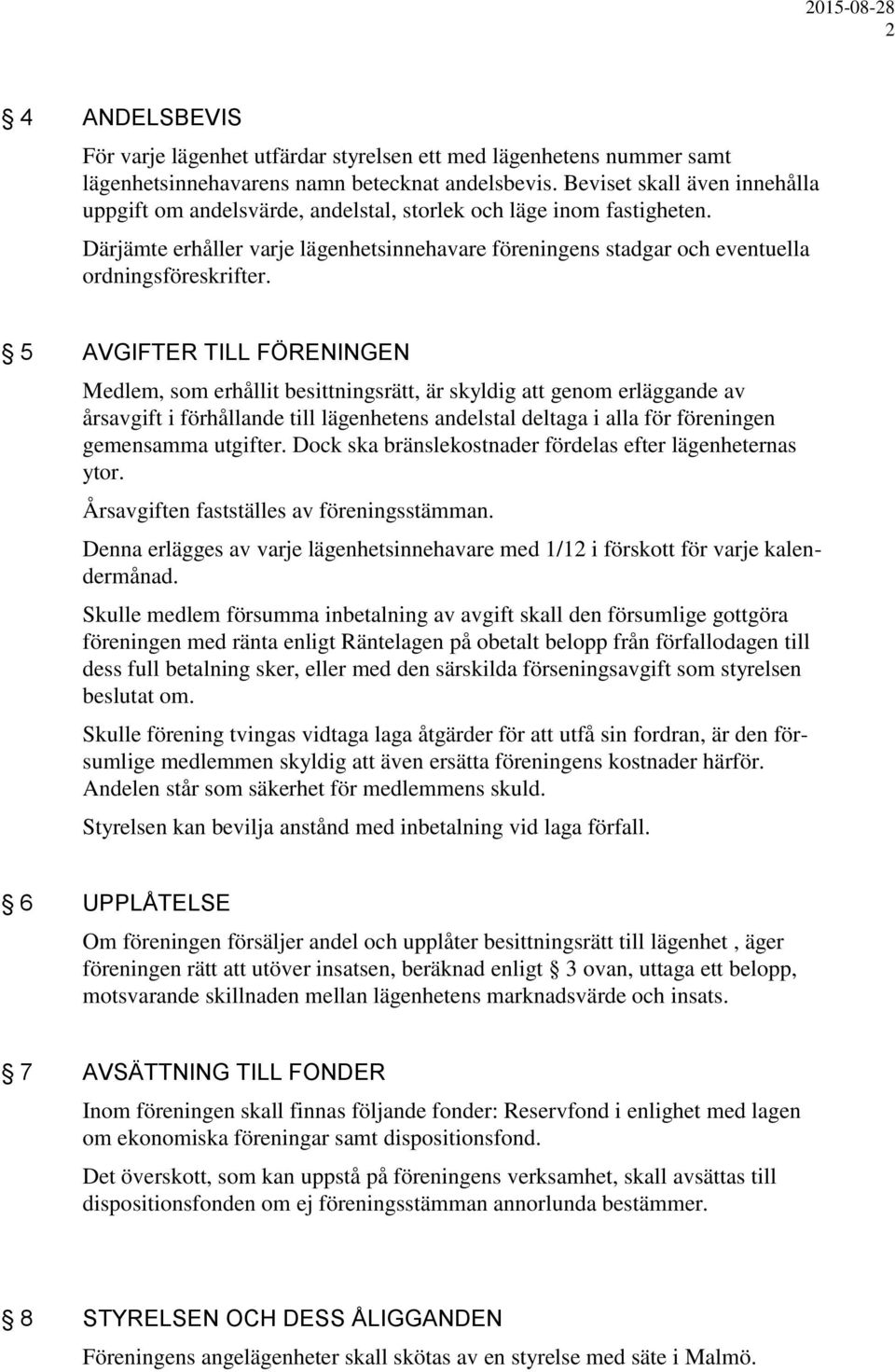 5 AVGIFTER TILL FÖRENINGEN Medlem, som erhållit besittningsrätt, är skyldig att genom erläggande av årsavgift i förhållande till lägenhetens andelstal deltaga i alla för föreningen gemensamma