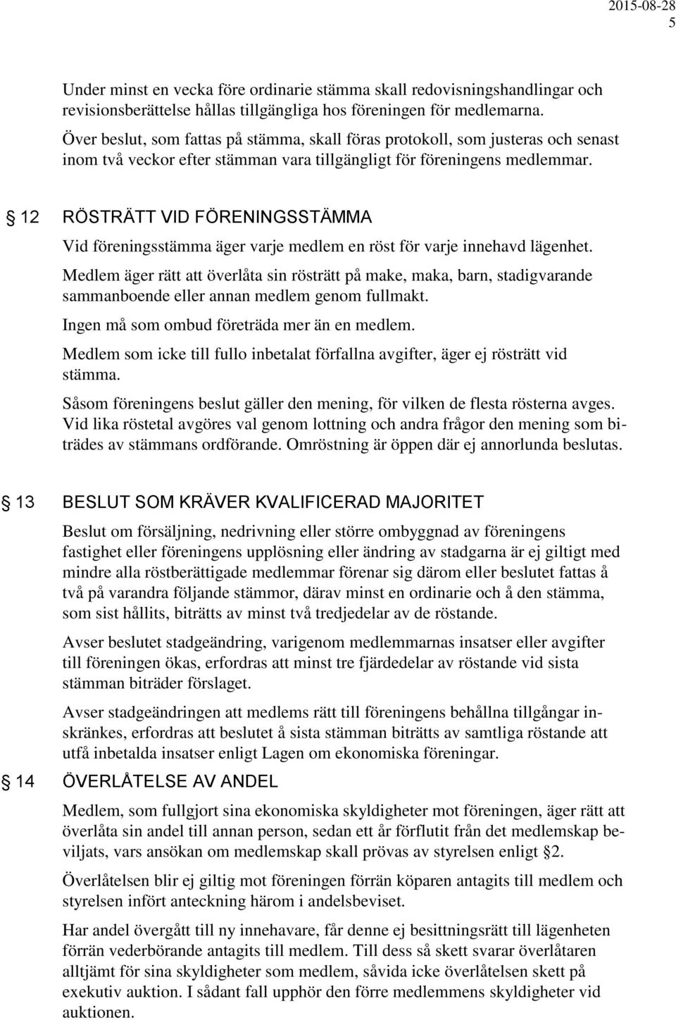 12 RÖSTRÄTT VID FÖRENINGSSTÄMMA Vid föreningsstämma äger varje medlem en röst för varje innehavd lägenhet.