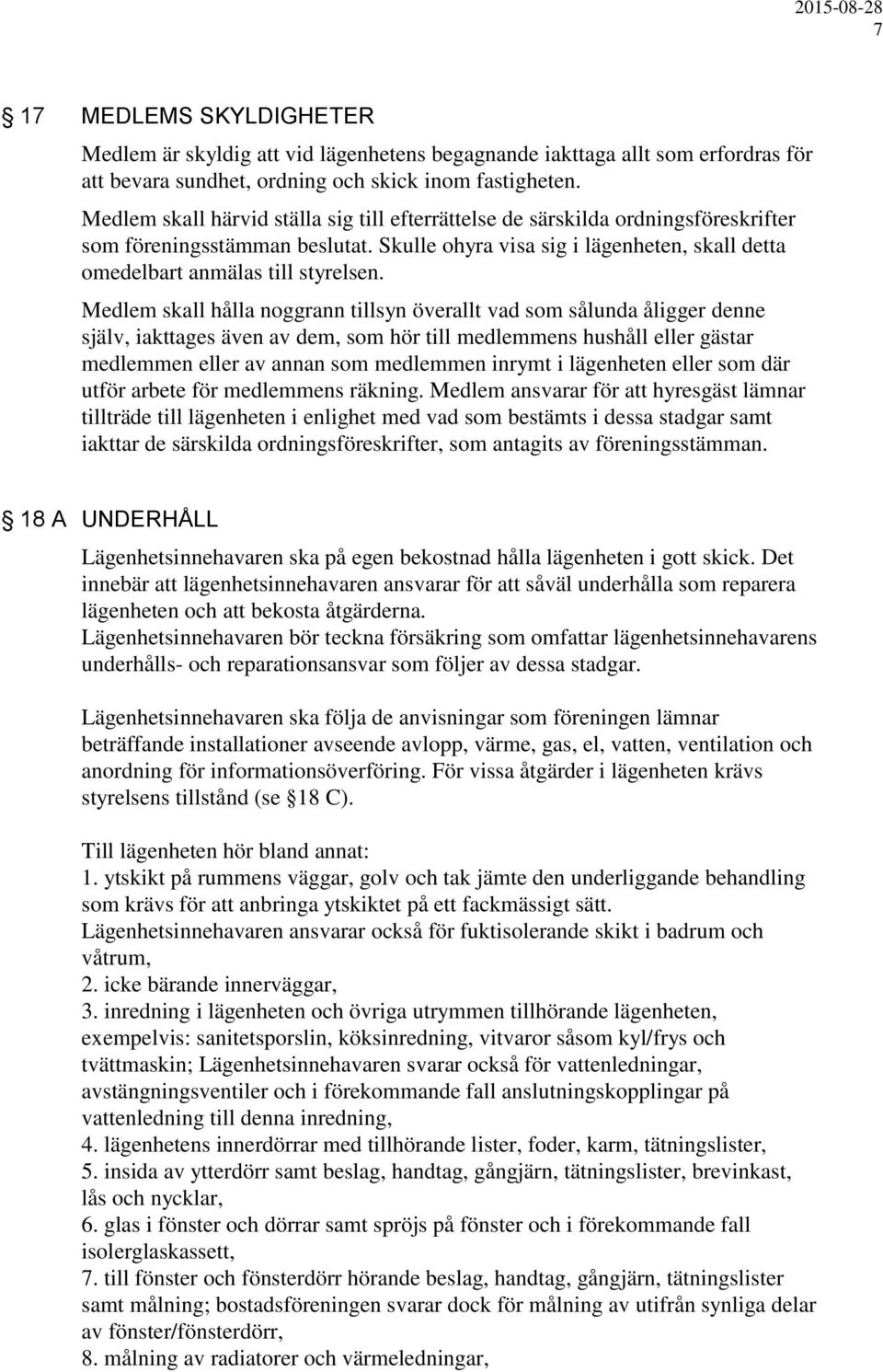 Medlem skall hålla noggrann tillsyn överallt vad som sålunda åligger denne själv, iakttages även av dem, som hör till medlemmens hushåll eller gästar medlemmen eller av annan som medlemmen inrymt i