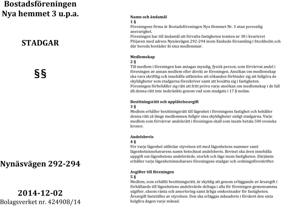 Medlemskap 2 Till medlem i föreningen kan antagas myndig, fysisk person, som förvärvat andel i föreningen av annan medlem eller direkt av föreningen.
