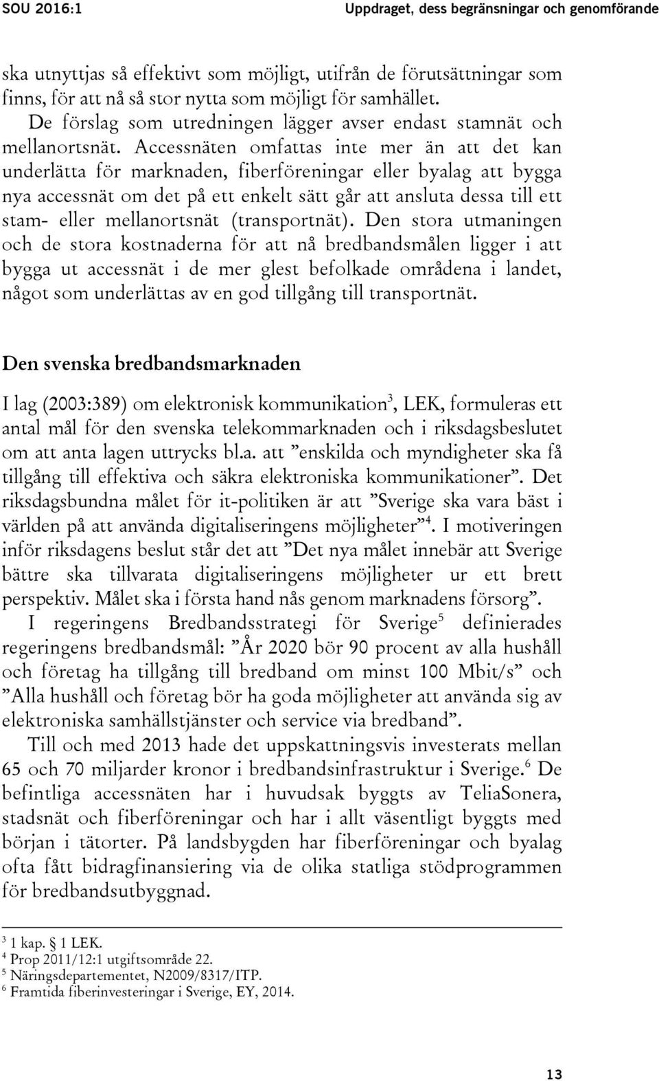 Accessnäten omfattas inte mer än att det kan underlätta för marknaden, fiberföreningar eller byalag att bygga nya accessnät om det på ett enkelt sätt går att ansluta dessa till ett stam- eller