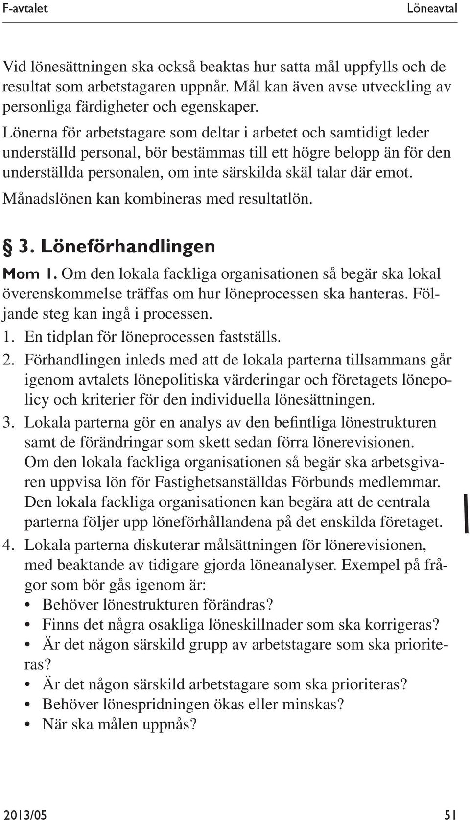 Månadslönen kan kombineras med resultatlön. 3. Löneförhandlingen Mom 1. Om den lokala fackliga organisationen så begär ska lokal överenskommelse träffas om hur löneprocessen ska hanteras.