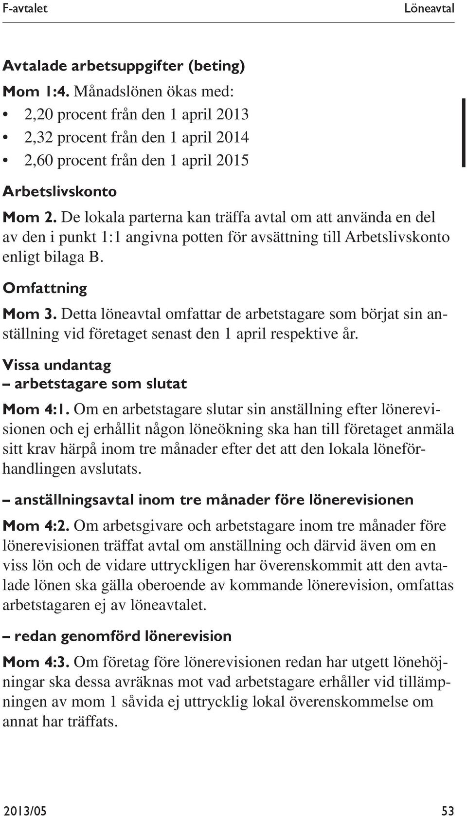 De lokala parterna kan träffa avtal om att använda en del av den i punkt 1:1 angivna potten för avsättning till Arbetslivskonto enligt bilaga B. Omfattning Mom 3.