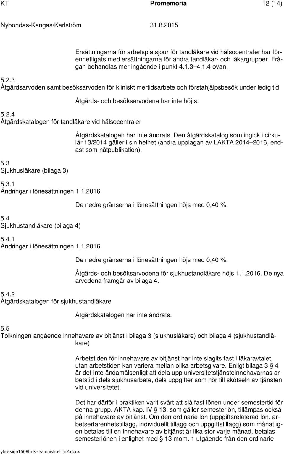 3 Åtgärdsarvoden samt besöksarvoden för kliniskt mertidsarbete och förstahjälpsbesök under ledig tid Åtgärds- och besöksarvodena har inte höjts. 5.2.