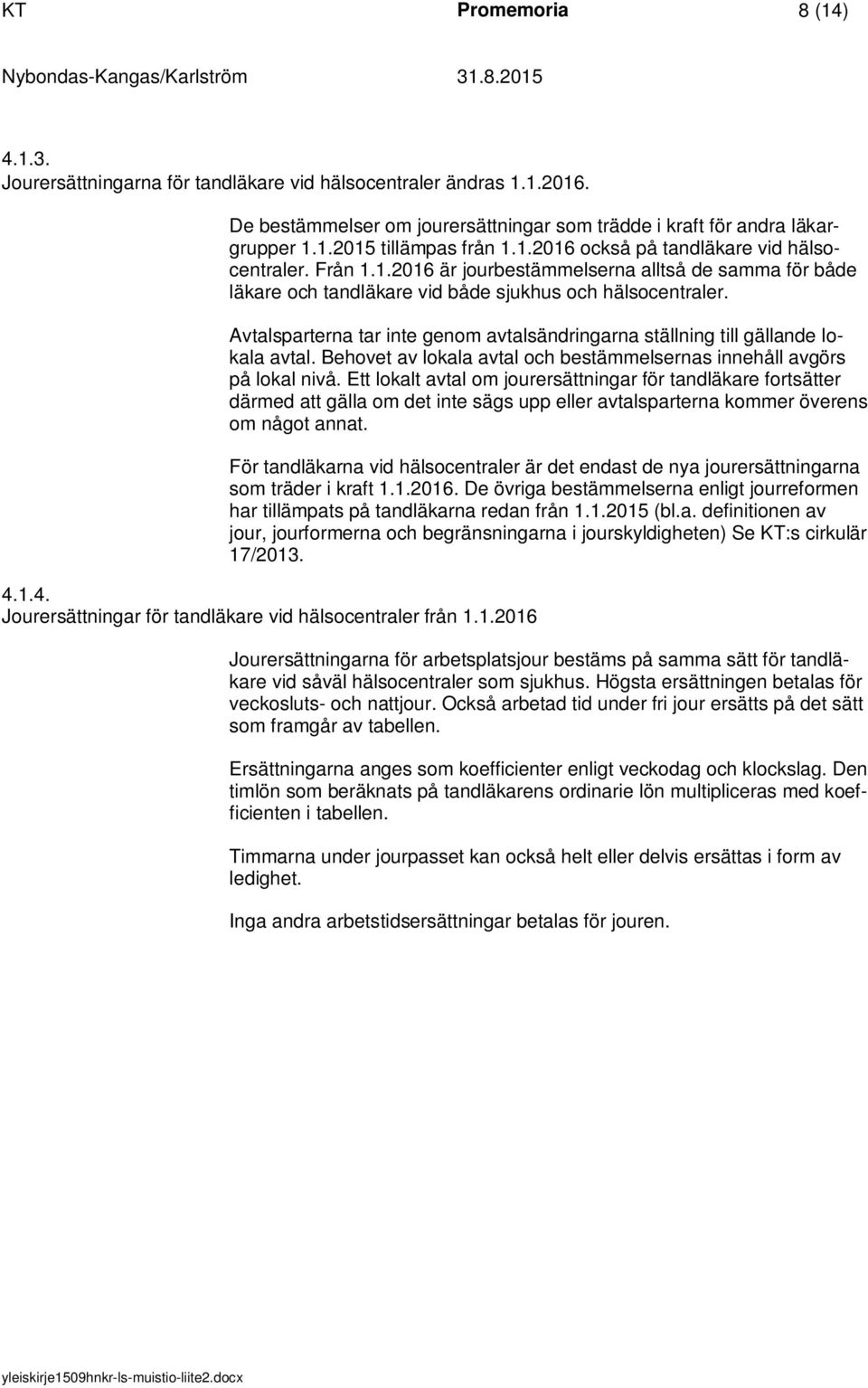 Avtalsparterna tar inte genom avtalsändringarna ställning till gällande lokala avtal. Behovet av lokala avtal och bestämmelsernas innehåll avgörs på lokal nivå.