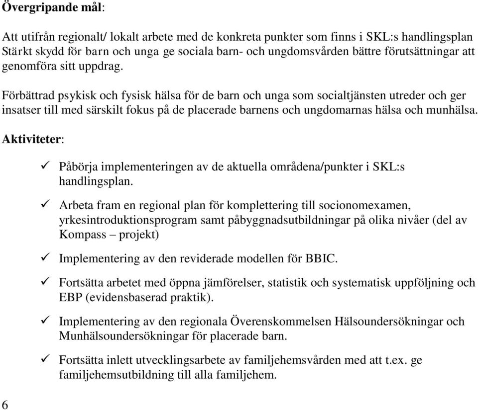 Förbättrad psykisk och fysisk hälsa för de barn och unga som socialtjänsten utreder och ger insatser till med särskilt fokus på de placerade barnens och ungdomarnas hälsa och munhälsa.