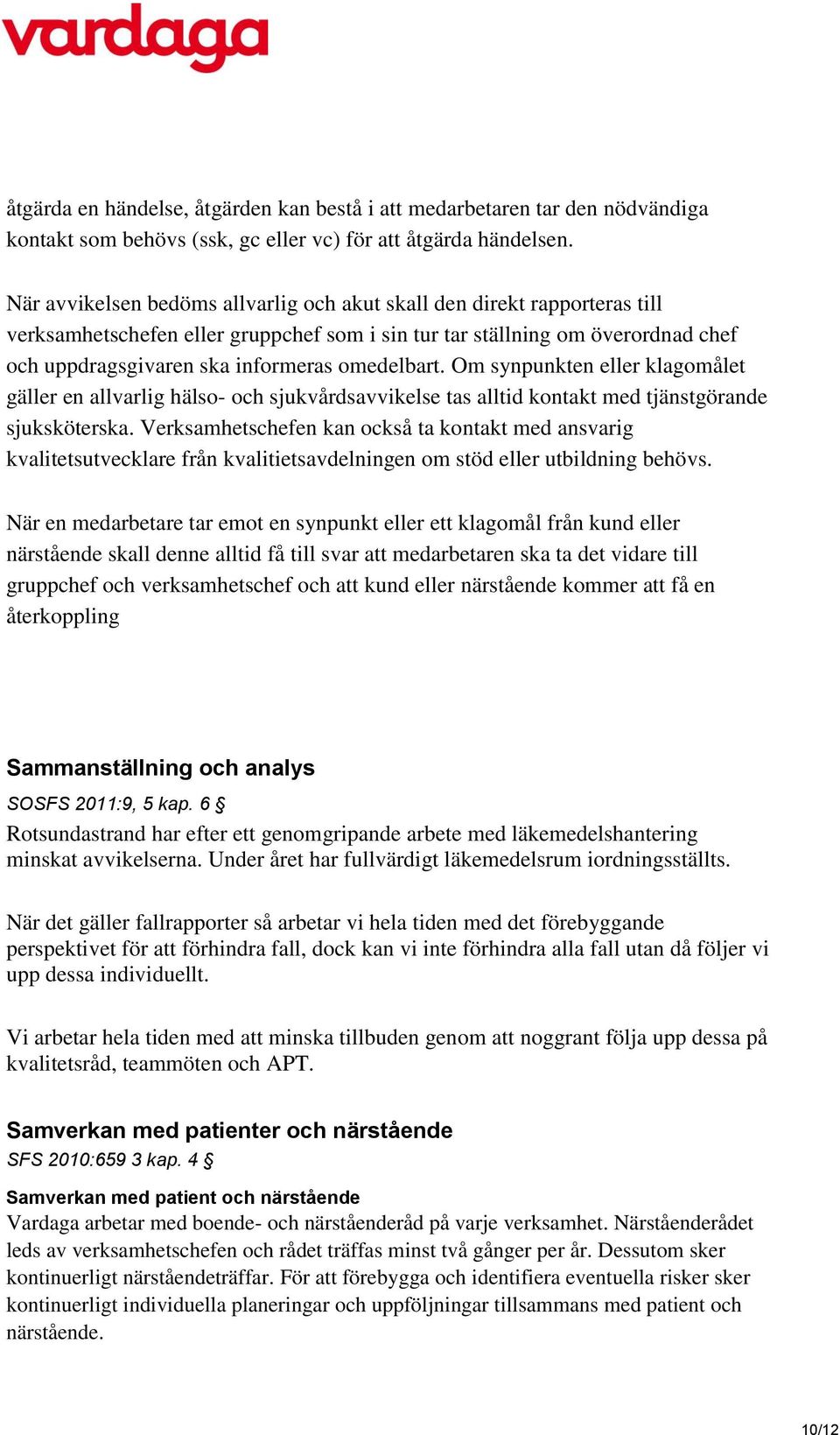 omedelbart. Om synpunkten eller klagomålet gäller en allvarlig hälso- och sjukvårdsavvikelse tas alltid kontakt med tjänstgörande sjuksköterska.