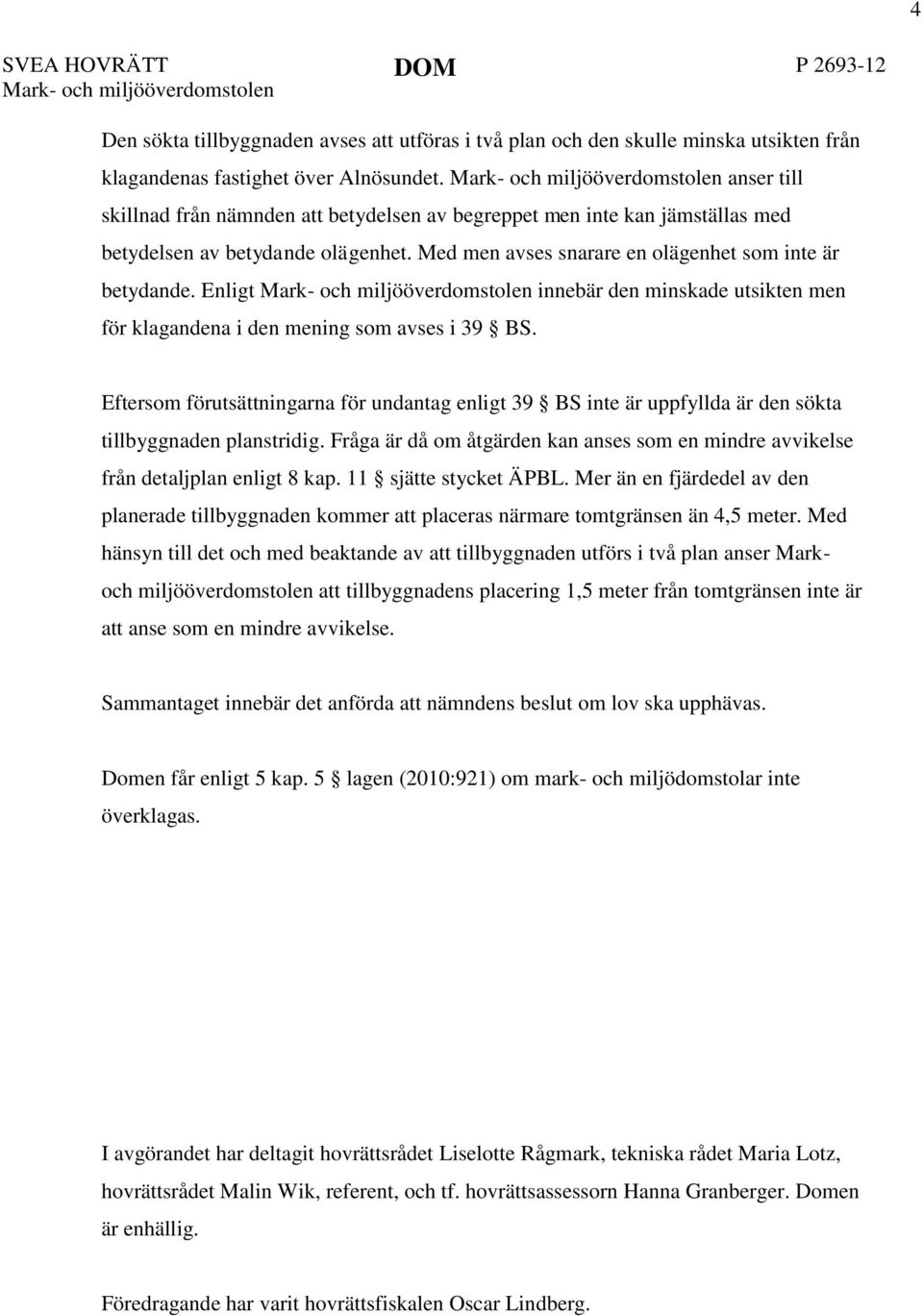 Med men avses snarare en olägenhet som inte är betydande. Enligt Mark- och miljööverdomstolen innebär den minskade utsikten men för klagandena i den mening som avses i 39 BS.