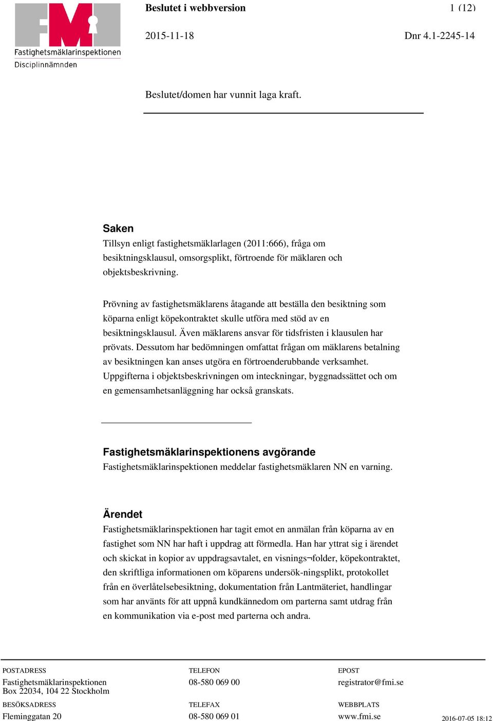 Även mäklarens ansvar för tidsfristen i klausulen har prövats. Dessutom har bedömningen omfattat frågan om mäklarens betalning av besiktningen kan anses utgöra en förtroenderubbande verksamhet.