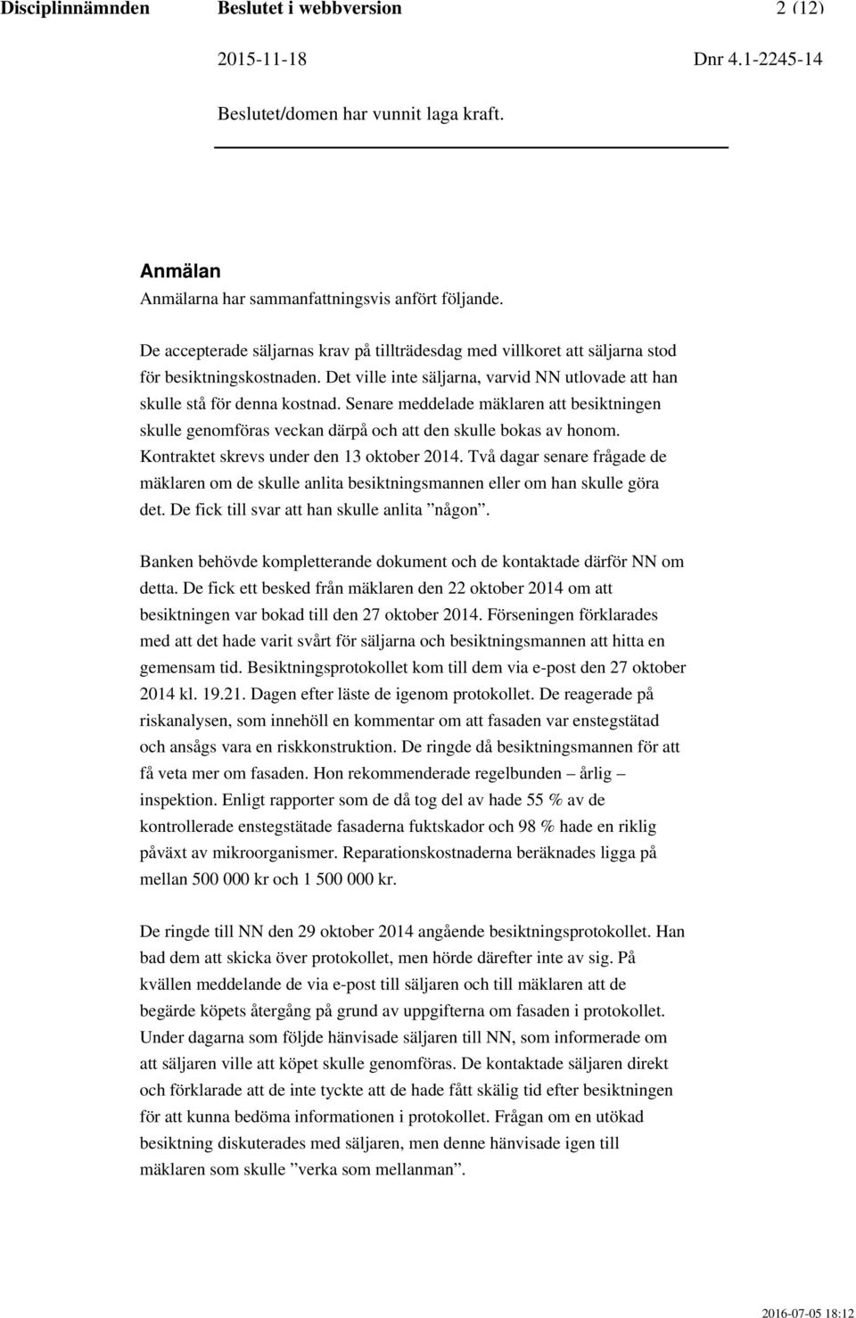 Senare meddelade mäklaren att besiktningen skulle genomföras veckan därpå och att den skulle bokas av honom. Kontraktet skrevs under den 13 oktober 2014.