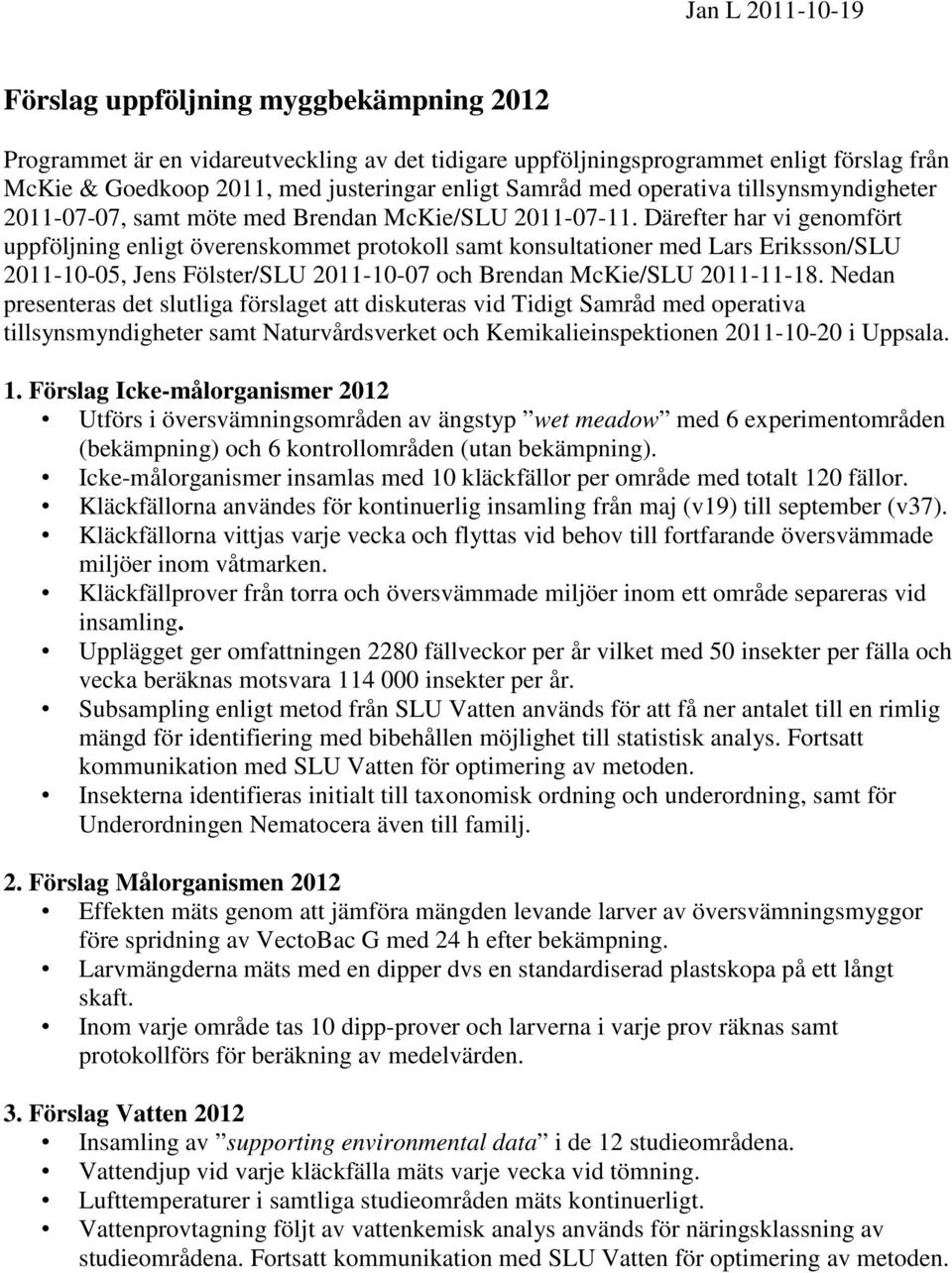 Därefter har vi genomfört uppföljning enligt överenskommet protokoll samt konsultationer med Lars Eriksson/SLU 2011-10-05, Jens Fölster/SLU 2011-10-07 och Brendan McKie/SLU 2011-11-18.