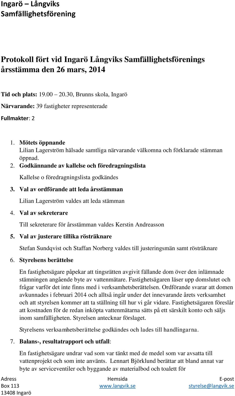 Val av ordförande att leda årsstämman Lilian Lagerström valdes att leda stämman 4. Val av sekreterare Till sekreterare för årsstämman valdes Kerstin Andreasson 5.