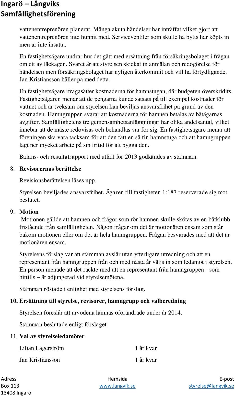 Svaret är att styrelsen skickat in anmälan och redogörelse för händelsen men försäkringsbolaget har nyligen återkommit och vill ha förtydligande. Jan Kristiansson håller på med detta.