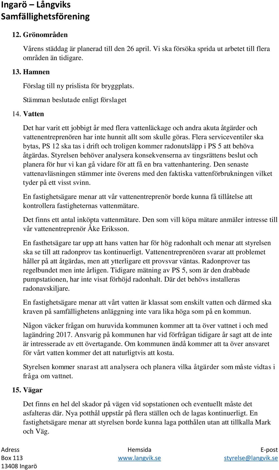 Flera serviceventiler ska bytas, PS 12 ska tas i drift och troligen kommer radonutsläpp i PS 5 att behöva åtgärdas.