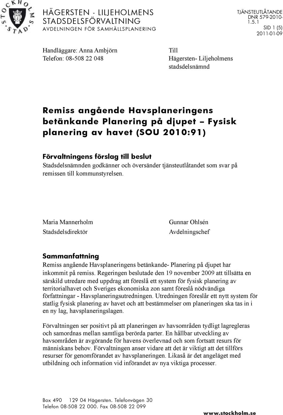 1 SID 1 (5) 2011-01-09 Handläggare: Anna Ambjörn Telefon: 08-508 22 048 Till Hägersten- Liljeholmens stadsdelsnämnd Remiss angående Havsplaneringens betänkande Planering på djupet Fysisk planering av