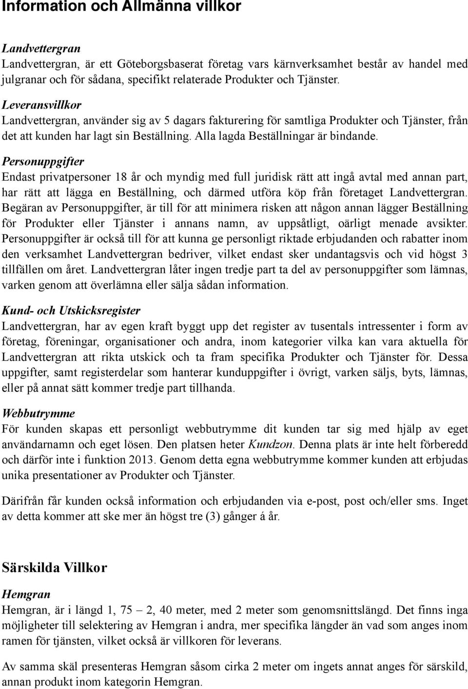 Personuppgifter Endast privatpersoner 18 år och myndig med full juridisk rätt att ingå avtal med annan part, har rätt att lägga en Beställning, och därmed utföra köp från företaget Landvettergran.