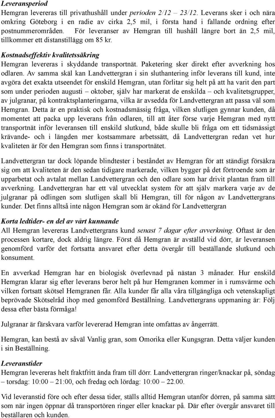 För leveranser av Hemgran till hushåll längre bort än 2,5 mil, tillkommer ett distanstillägg om 85 kr. Kostnadseffektiv kvalitetssäkring Hemgran levereras i skyddande transportnät.