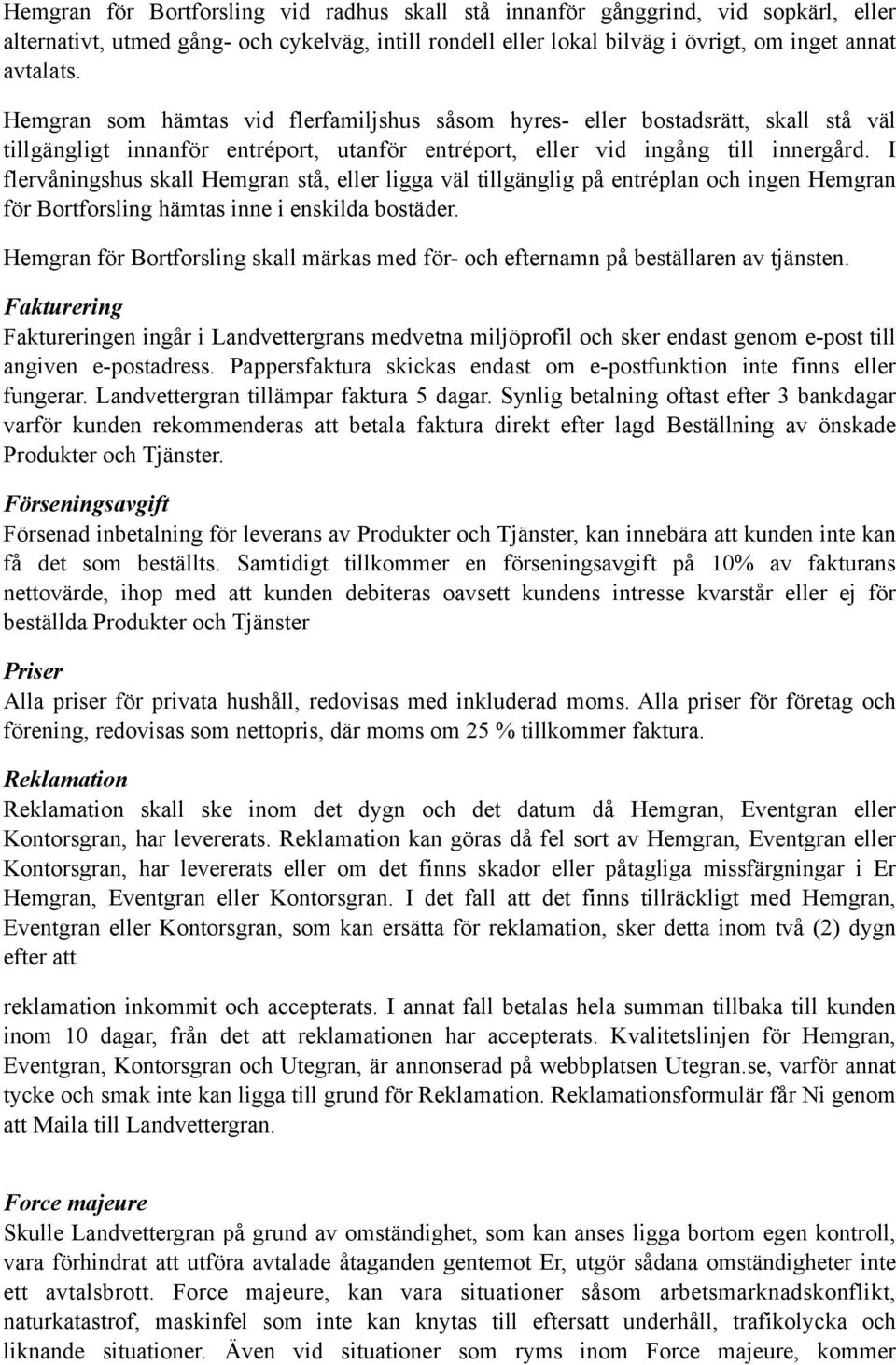 I flervåningshus skall Hemgran stå, eller ligga väl tillgänglig på entréplan och ingen Hemgran för Bortforsling hämtas inne i enskilda bostäder.